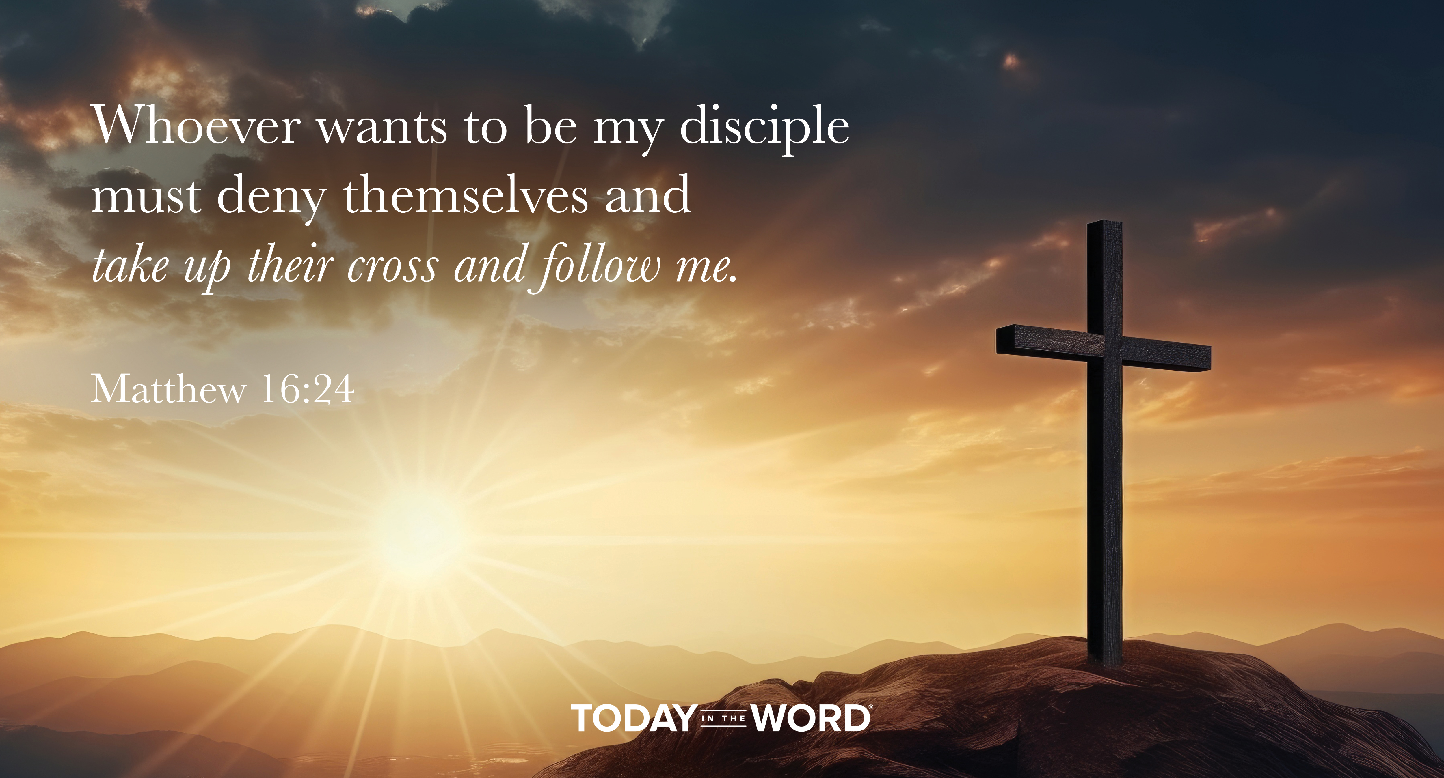 Daily Devotional Bible Verse | Matthew 16:24 Whoever wants to be my disciple must deny themselves and take up their cross and follow me.