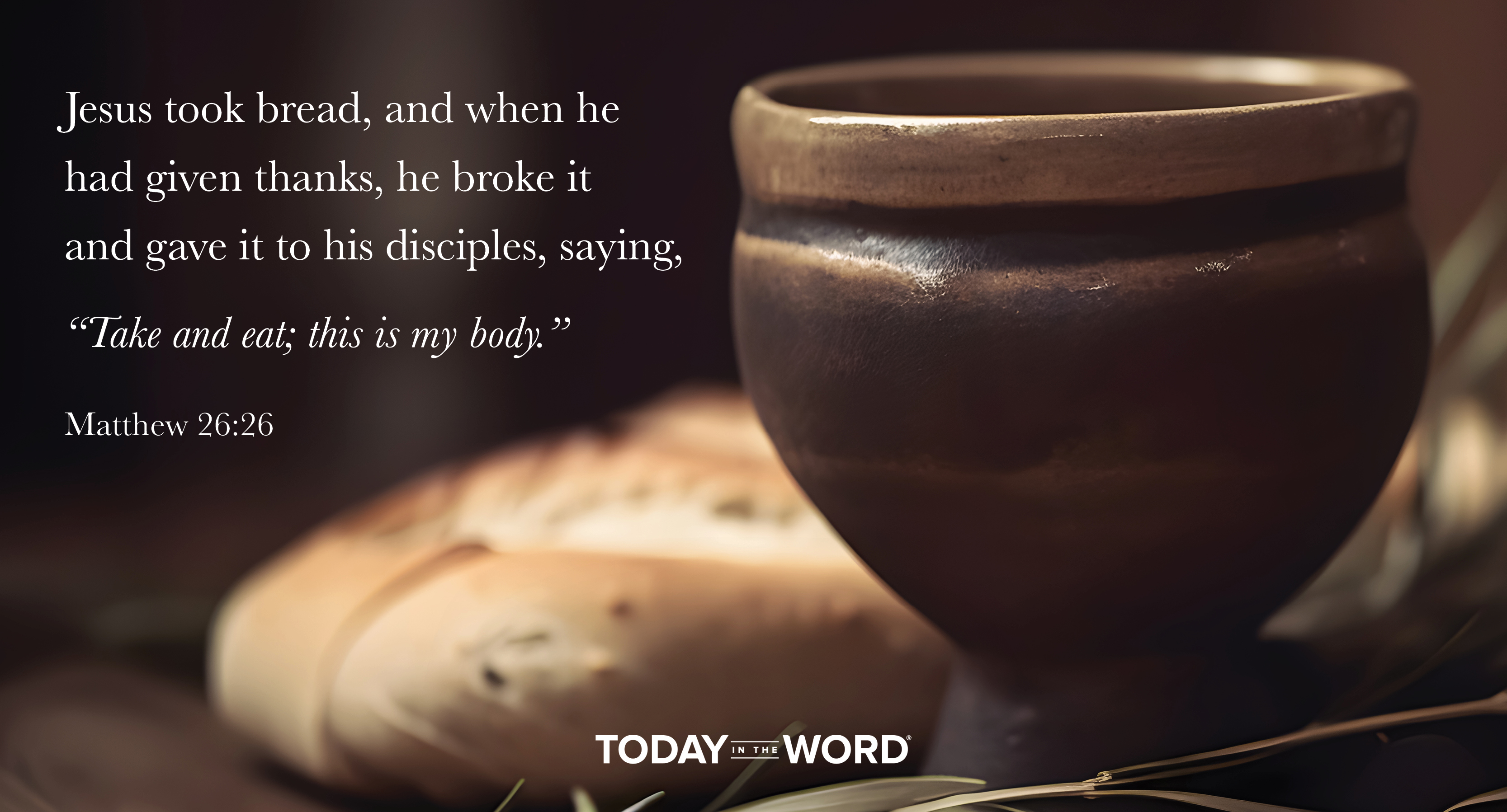 Daily Devotional Bible Verse | Matthew 26:26 Jesus took bread, and when he had given thanks, he broke it and gave it to his disciples, saying, "Take and eat; this is my body."