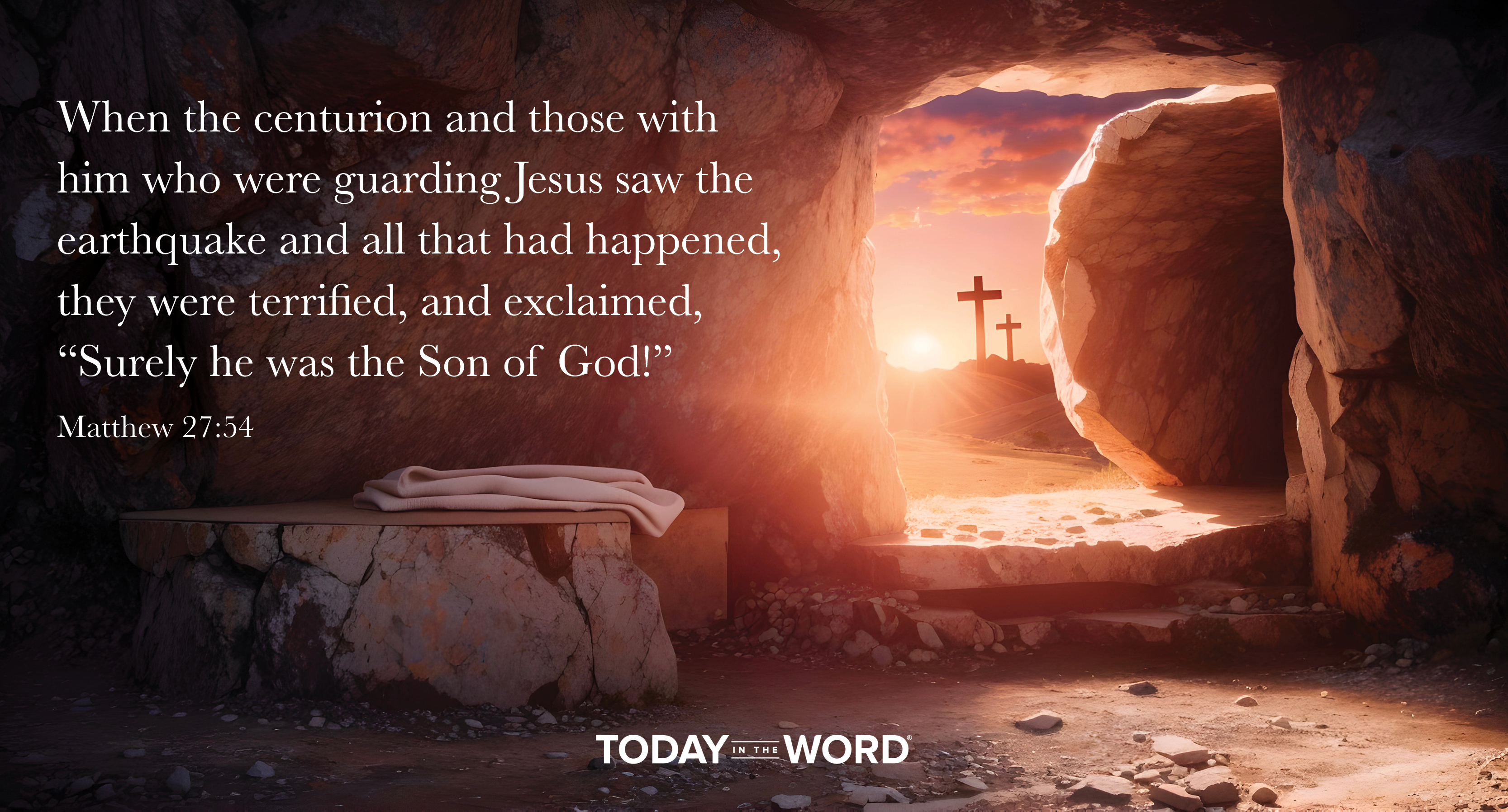 Daily Devotional Bible Verse | Matthew 27:54 When the centurion and those with him who were guarding Jesus saw the earthquake and all that had happened, they were terrified, and exclaimed, "Surely he was the Son of God!"