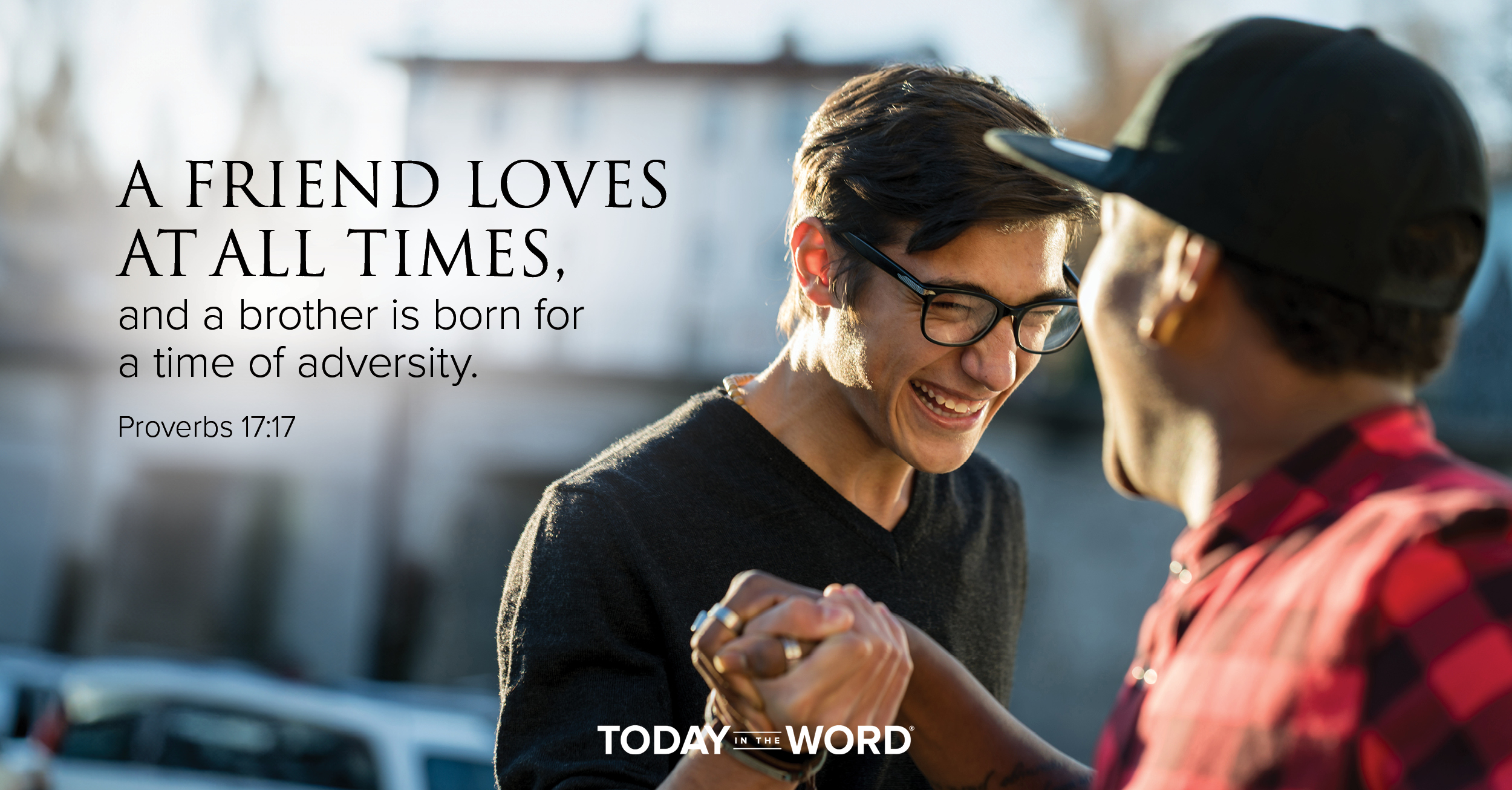 Today's daily devotional Bible verse: Proverbs 17:17 A friend loves at all times and a brother is born for a time of adversity. | 2 men grasping hands