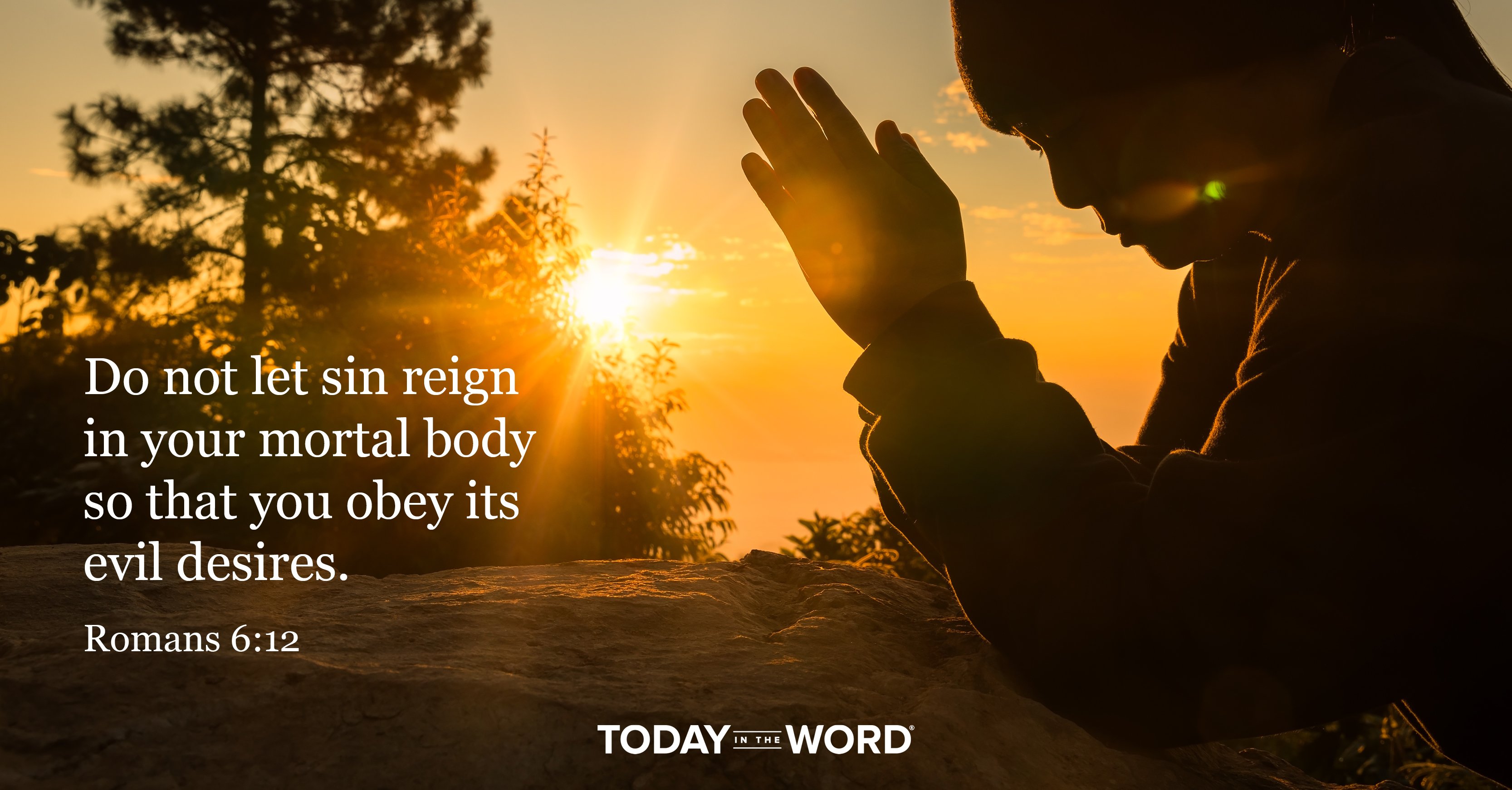 Today's daily devotional Bible verse: Romans 6:12 Do not let sin reign in your mortal body so that you obey its evil desires. | A woman praying at sunset.