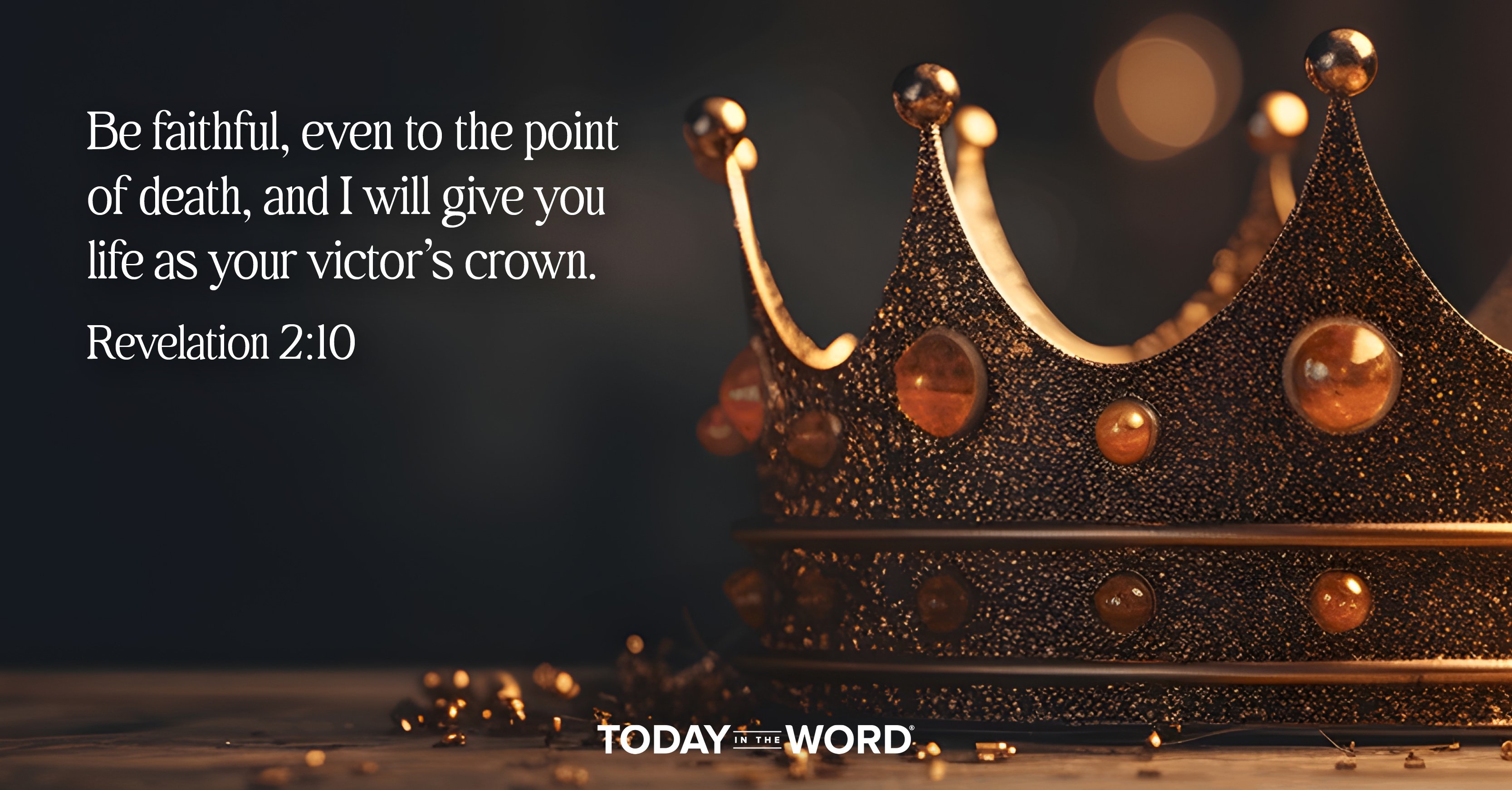 Today's daily devotional Bible verse: Revelation 2:10 Be faithful, even to the point of death, and I will give you life as your victor's crown. | A gold crown with amber jems.